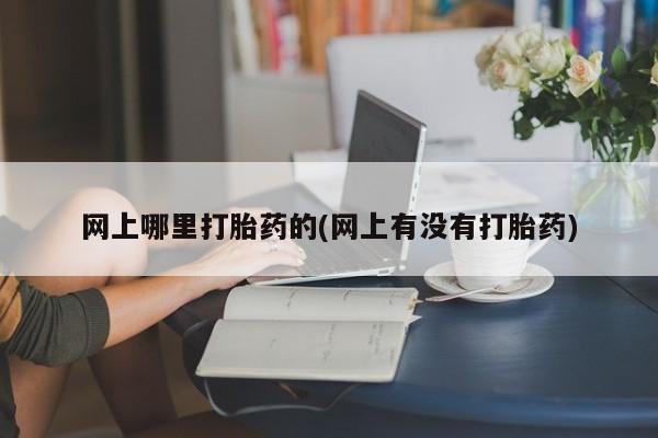 推荐个卖流产药的微信网上哪里打胎药的(网上有没有打胎药)