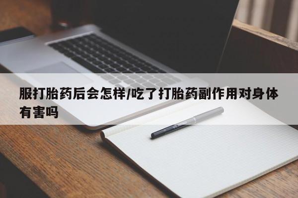 推荐个卖流产药的微信服打胎药后会怎样/吃了打胎药副作用对身体有害吗