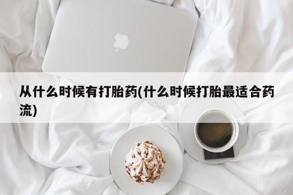 推荐个卖流产药的微信从什么时候有打胎药(什么时候打胎最适合药流)