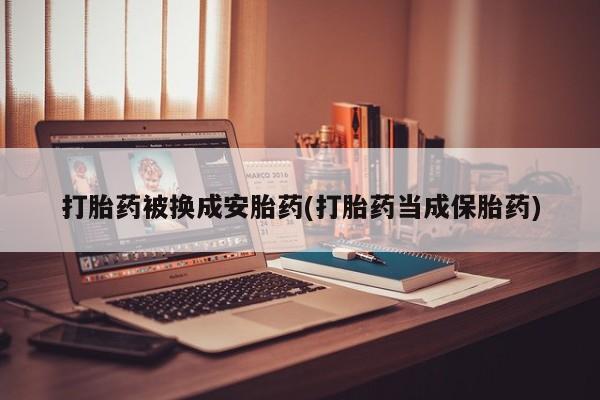 推荐个卖流产药的微信打胎药被换成安胎药(打胎药当成保胎药)