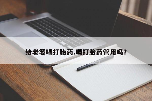 推荐个卖流产药的微信给老婆喝打胎药.喝打胎药管用吗？