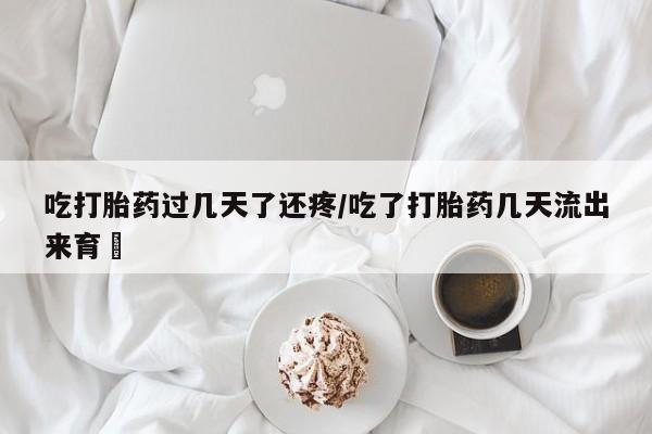 推荐个卖流产药的微信吃打胎药过几天了还疼/吃了打胎药几天流出来育蘘