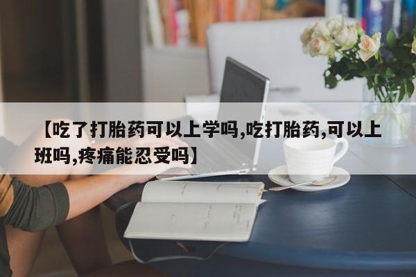 推荐个卖流产药的微信【吃了打胎药可以上学吗,吃打胎药,可以上班吗,疼痛能忍受吗】
