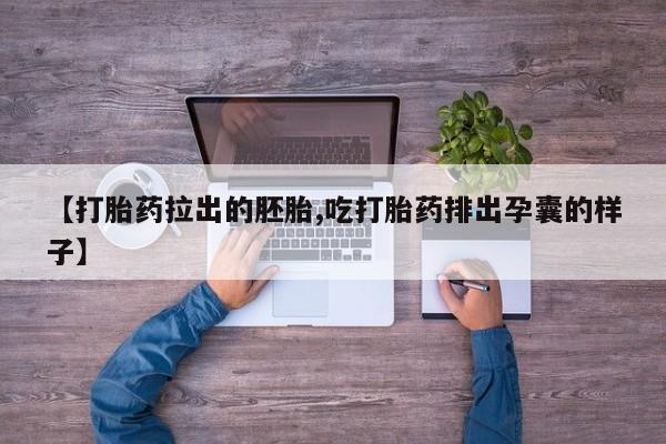 推荐个卖流产药的微信【打胎药拉出的胚胎,吃打胎药排出孕囊的样子】