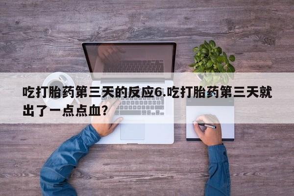 推荐个卖流产药的微信吃打胎药第三天的反应6.吃打胎药第三天就出了一点点血？