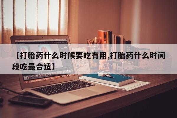 推荐个卖流产药的微信【打胎药什么时候要吃有用,打胎药什么时间段吃最合适】
