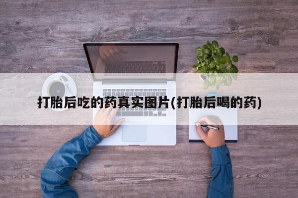 推荐个卖流产药的微信打胎后吃的药真实图片(打胎后喝的药)