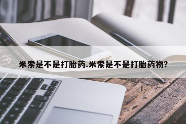 推荐个卖流产药的微信米索是不是打胎药.米索是不是打胎药物？