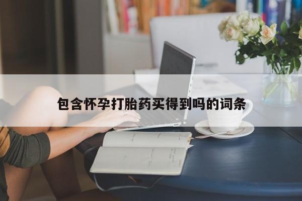 推荐个卖流产药的微信包含怀孕打胎药买得到吗的词条