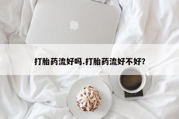 推荐个卖流产药的微信打胎药流好吗.打胎药流好不好？