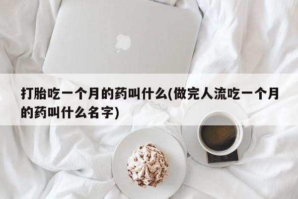 推荐个卖流产药的微信打胎吃一个月的药叫什么(做完人流吃一个月的药叫什么名字)