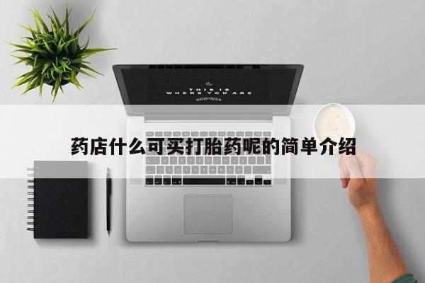 推荐个卖流产药的微信药店什么可买打胎药呢的简单介绍