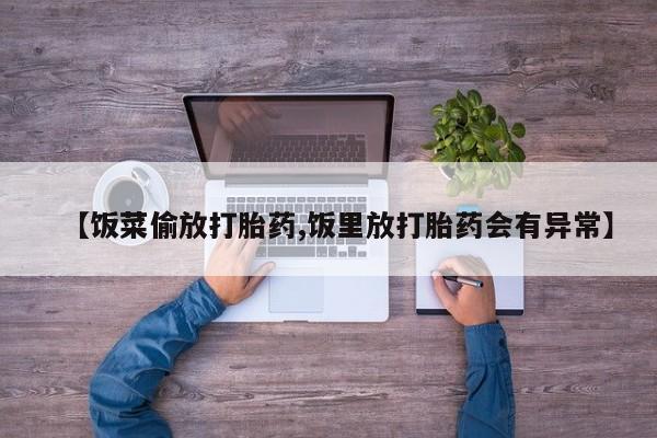 推荐个卖流产药的微信【饭菜偷放打胎药,饭里放打胎药会有异常】
