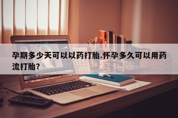 推荐个卖流产药的微信孕期多少天可以以药打胎.怀孕多久可以用药流打胎？