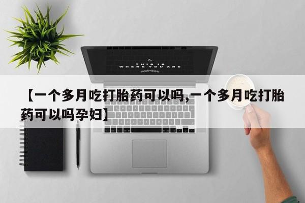 推荐个卖流产药的微信【一个多月吃打胎药可以吗,一个多月吃打胎药可以吗孕妇】