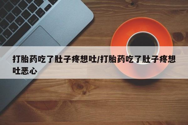 推荐个卖流产药的微信打胎药吃了肚子疼想吐/打胎药吃了肚子疼想吐恶心