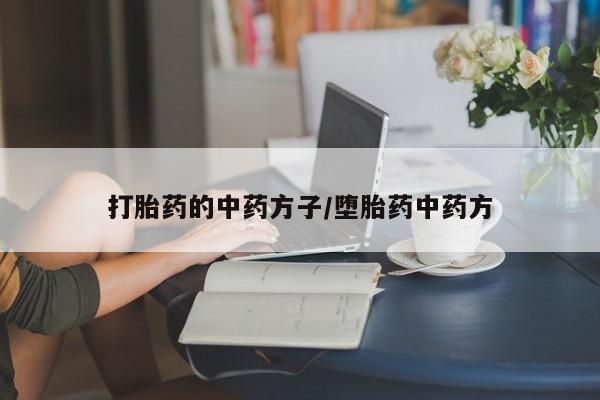 推荐个卖流产药的微信打胎药的中药方子/堕胎药中药方