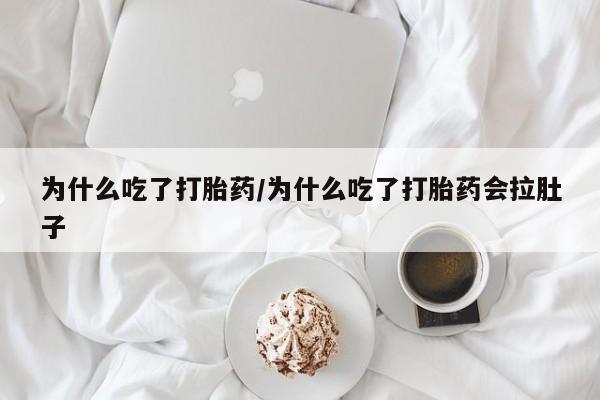推荐个卖流产药的微信为什么吃了打胎药/为什么吃了打胎药会拉肚子