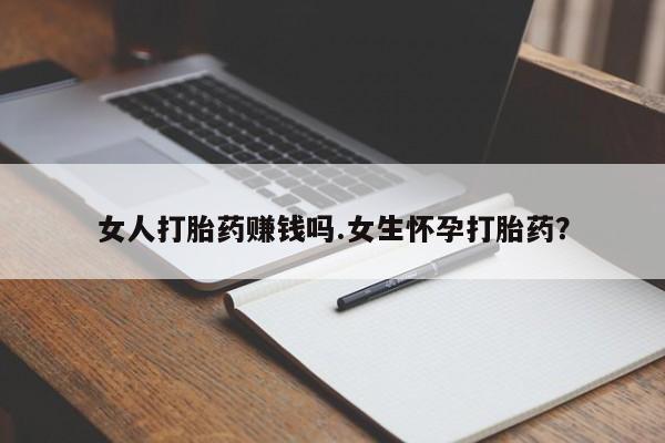 推荐个卖流产药的微信女人打胎药赚钱吗.女生怀孕打胎药？