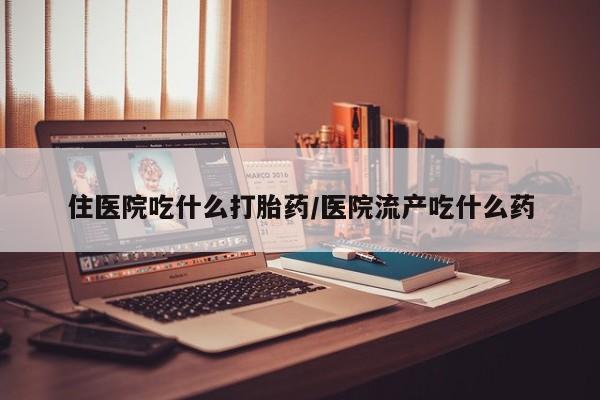 推荐个卖流产药的微信住医院吃什么打胎药/医院流产吃什么药