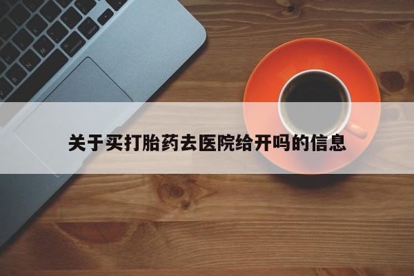 推荐个卖流产药的微信关于买打胎药去医院给开吗的信息