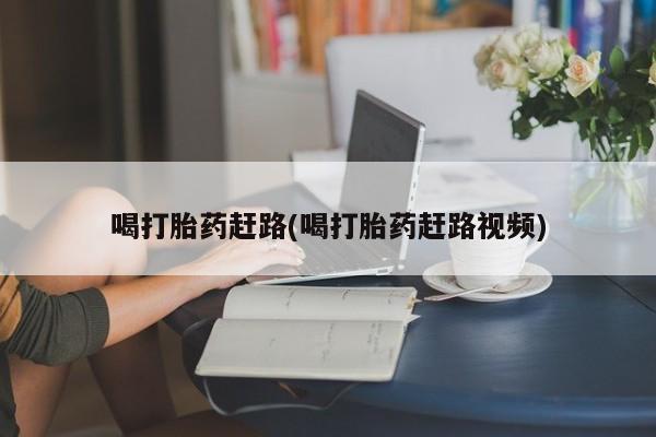 推荐个卖流产药的微信喝打胎药赶路(喝打胎药赶路视频)