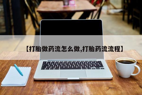 推荐个卖流产药的微信【打胎做药流怎么做,打胎药流流程】