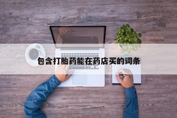 推荐个卖流产药的微信包含打胎药能在药店买的词条