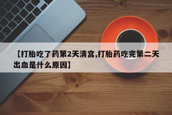 推荐个卖流产药的微信【打胎吃了药第2天清宫,打胎药吃完第二天出血是什么原因】