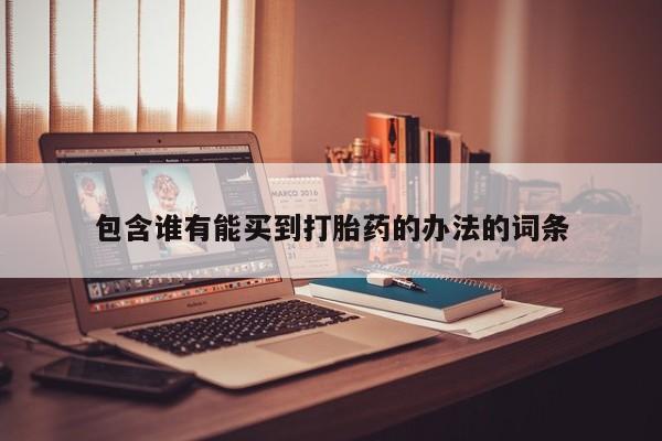 推荐个卖流产药的微信包含谁有能买到打胎药的办法的词条