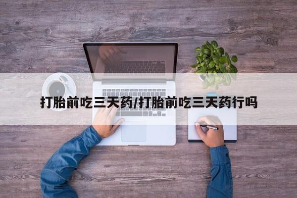 推荐个卖流产药的微信打胎前吃三天药/打胎前吃三天药行吗