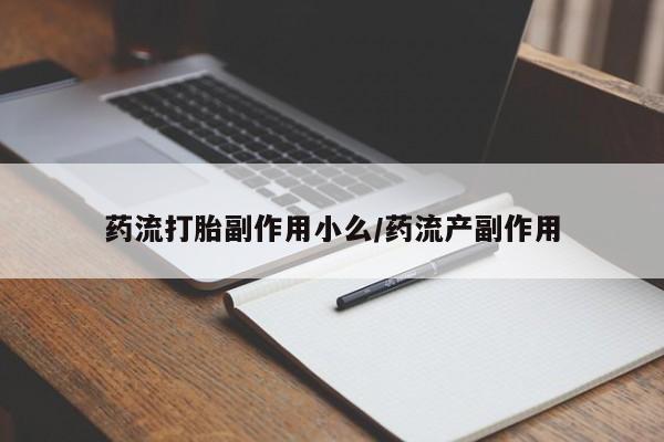 推荐个卖流产药的微信药流打胎副作用小么/药流产副作用