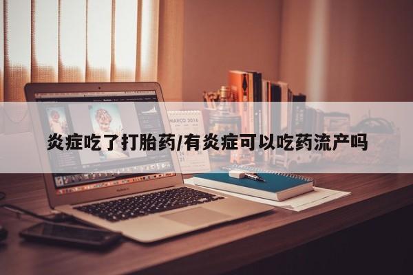 推荐个卖流产药的微信炎症吃了打胎药/有炎症可以吃药流产吗