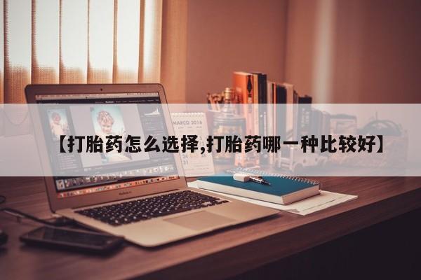 推荐个卖流产药的微信【打胎药怎么选择,打胎药哪一种比较好】