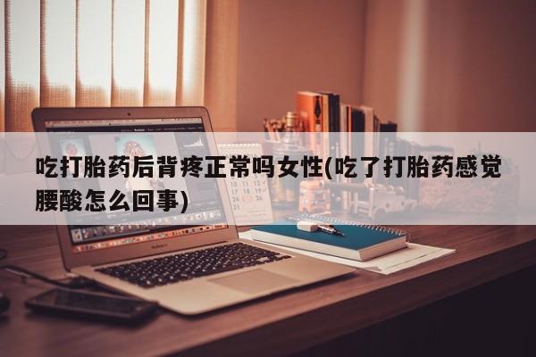推荐个卖流产药的微信吃打胎药后背疼正常吗女性(吃了打胎药感觉腰酸怎么回事)